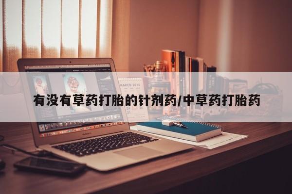 药流药购买方式有没有草药打胎的针剂药/中草药打胎药