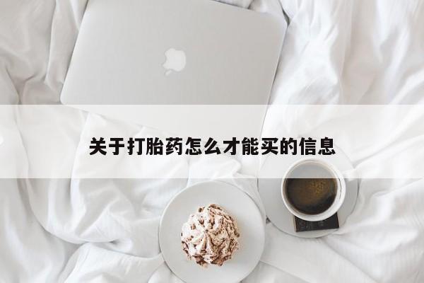 药流药购买方式关于打胎药怎么才能买的信息