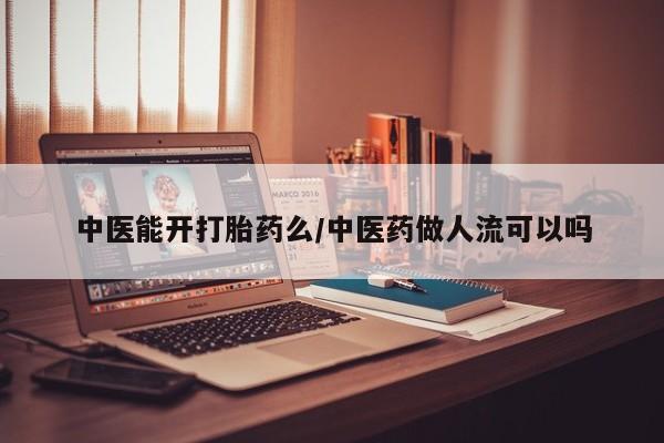 药流药购买方式中医能开打胎药么/中医药做人流可以吗