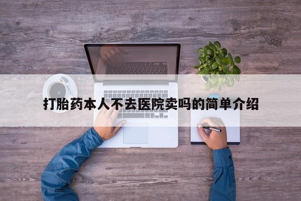 药流药购买方式打胎药本人不去医院卖吗的简单介绍