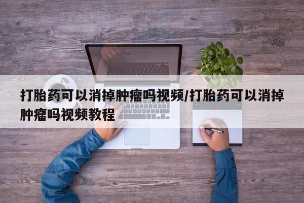 药流药购买方式打胎药可以消掉肿瘤吗视频/打胎药可以消掉肿瘤吗视频教程
