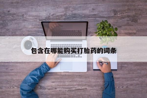 药流药购买方式包含在哪能购买打胎药的词条