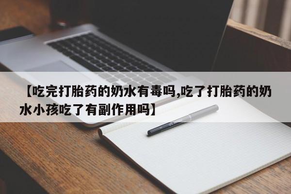 药流药购买方式【吃完打胎药的奶水有毒吗,吃了打胎药的奶水小孩吃了有副作用吗】